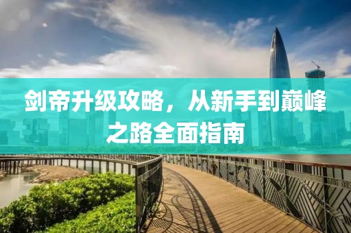 剑帝升级攻略，从新手到巅峰之路全面指南