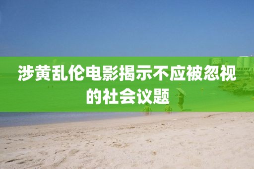 涉黄乱伦电影揭示不应被忽视的社会议题