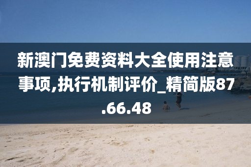 新澳门免费资料大全使用注意事项,执行机制评价_精简版87.66.48