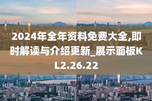 2024年全年资料免费大全,即时解读与介绍更新_展示面板KL2.26.22