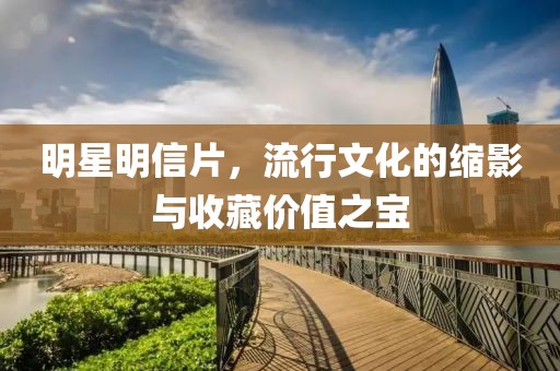 明星明信片，流行文化的缩影与收藏价值之宝
