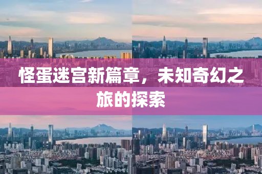 怪蛋迷宫新篇章，未知奇幻之旅的探索