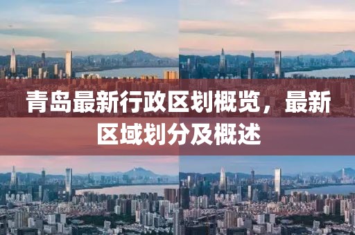 青岛最新行政区划概览，最新区域划分及概述