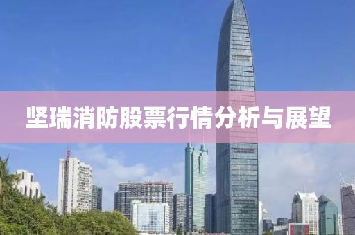 坚瑞消防股票行情分析与展望
