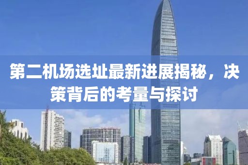 第二机场选址最新进展揭秘，决策背后的考量与探讨