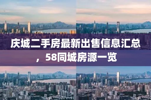 庆城二手房最新出售信息汇总，58同城房源一览