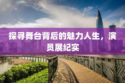 探寻舞台背后的魅力人生，演员展纪实
