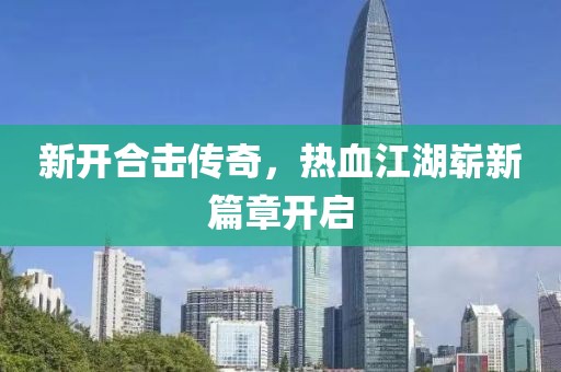 新开合击传奇，热血江湖崭新篇章开启