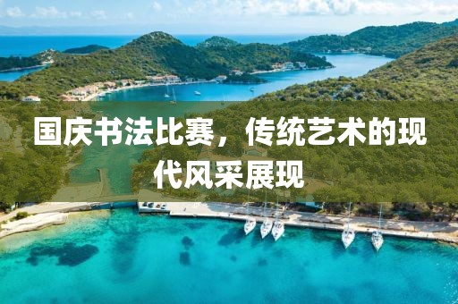 国庆书法比赛，传统艺术的现代风采展现