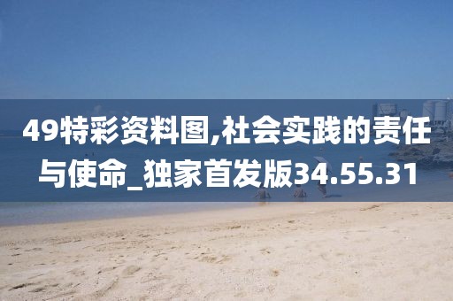 49特彩资料图,社会实践的责任与使命_独家首发版34.55.31