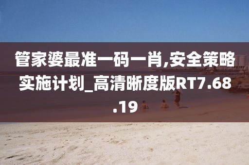 管家婆最准一码一肖,安全策略实施计划_高清晰度版RT7.68.19
