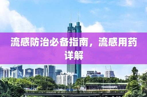 流感防治必备指南，流感用药详解