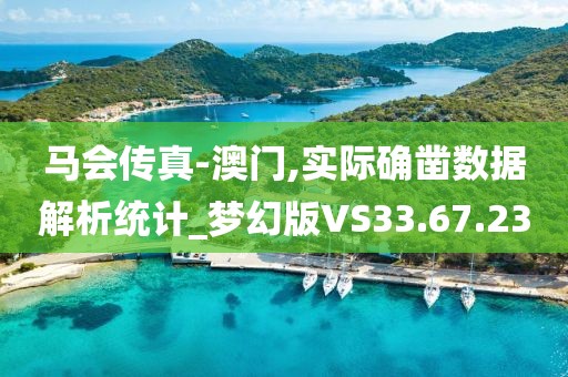 马会传真-澳门,实际确凿数据解析统计_梦幻版VS33.67.23