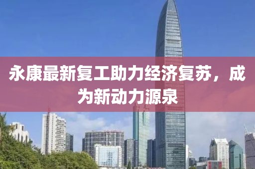 永康最新复工助力经济复苏，成为新动力源泉