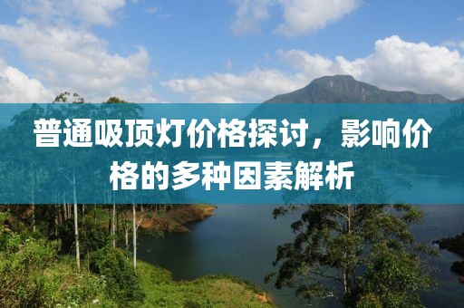 普通吸顶灯价格探讨，影响价格的多种因素解析