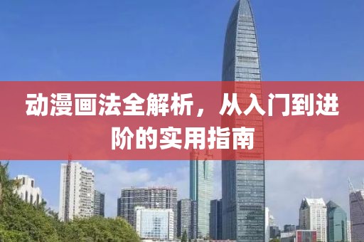 动漫画法全解析，从入门到进阶的实用指南