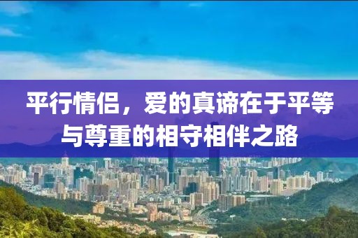 平行情侣，爱的真谛在于平等与尊重的相守相伴之路