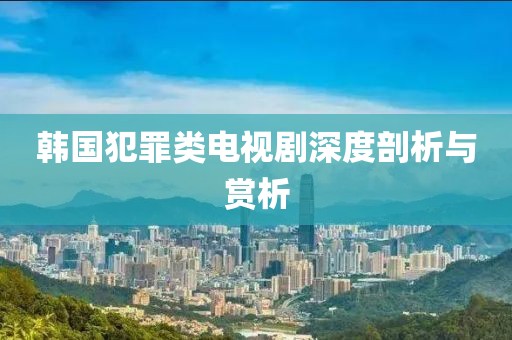 韩国犯罪类电视剧深度剖析与赏析