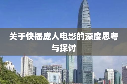 关于快播成人电影的深度思考与探讨