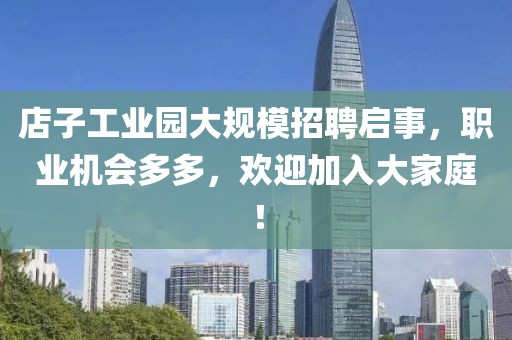 店子工业园大规模招聘启事，职业机会多多，欢迎加入大家庭！