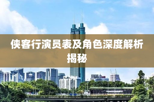 侠客行演员表及角色深度解析揭秘
