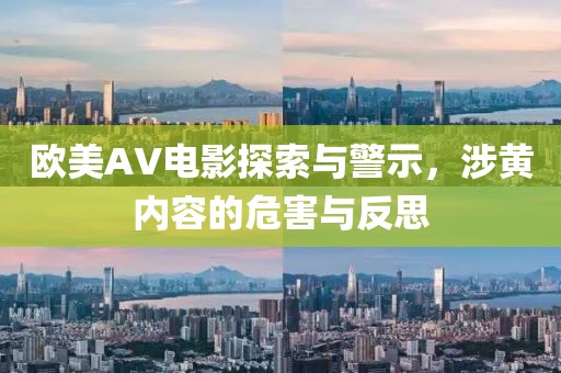 欧美AV电影探索与警示，涉黄内容的危害与反思