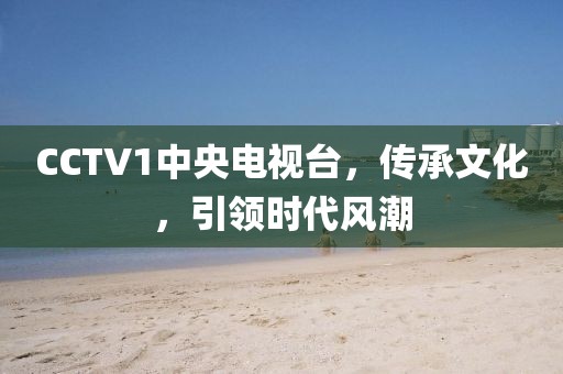CCTV1中央电视台，传承文化，引领时代风潮