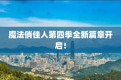 魔法俏佳人第四季全新篇章开启！