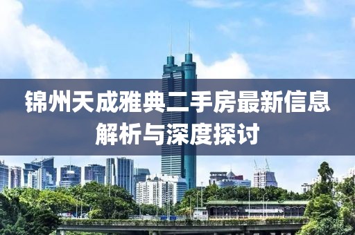 锦州天成雅典二手房最新信息解析与深度探讨