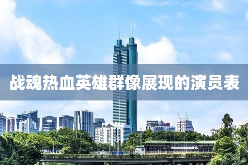 战魂热血英雄群像展现的演员表