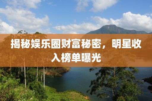 揭秘娱乐圈财富秘密，明星收入榜单曝光