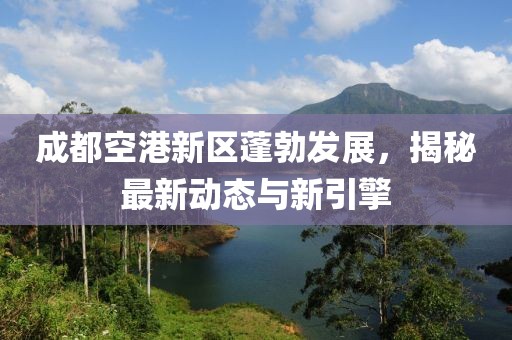 成都空港新区蓬勃发展，揭秘最新动态与新引擎