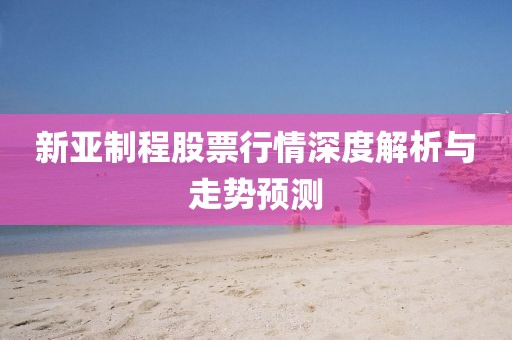 新亚制程股票行情深度解析与走势预测