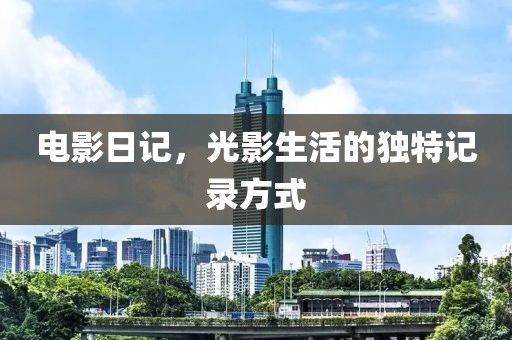 电影日记，光影生活的独特记录方式