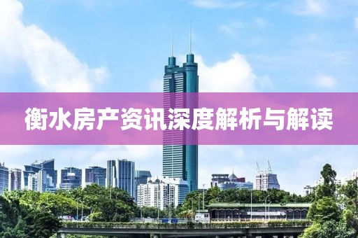 衡水房产资讯深度解析与解读