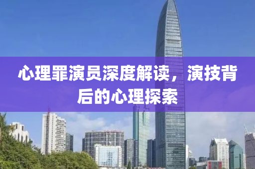 心理罪演员深度解读，演技背后的心理探索