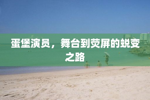 蛋堡演员，舞台到荧屏的蜕变之路