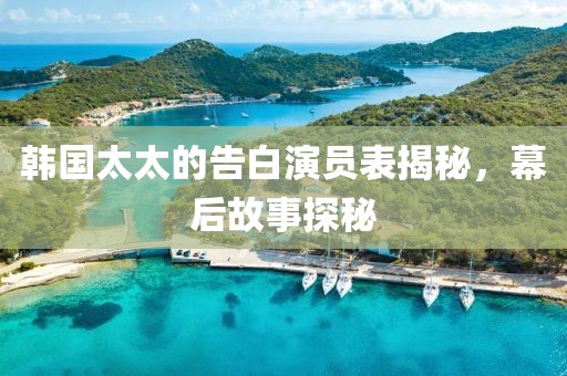 韩国太太的告白演员表揭秘，幕后故事探秘