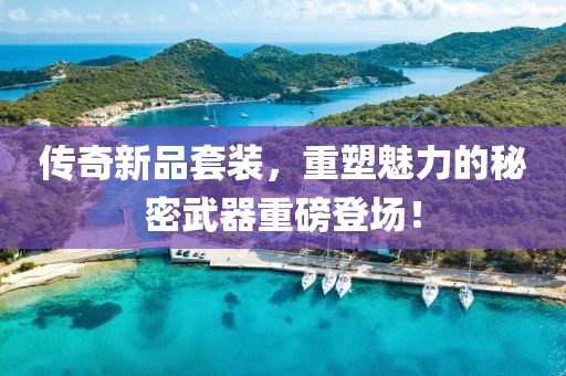 传奇新品套装，重塑魅力的秘密武器重磅登场！