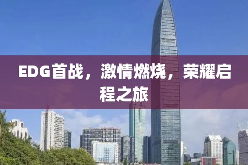 EDG首战，激情燃烧，荣耀启程之旅