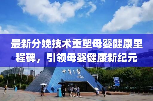 最新分娩技术重塑母婴健康里程碑，引领母婴健康新纪元
