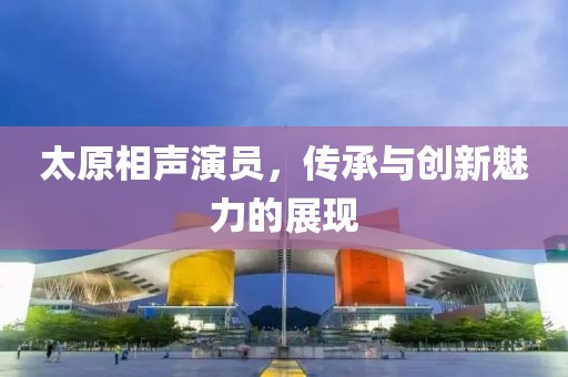 太原相声演员，传承与创新魅力的展现