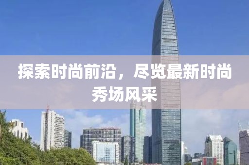探索时尚前沿，尽览最新时尚秀场风采