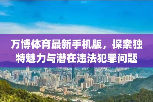 万博体育最新手机版，探索独特魅力与潜在违法犯罪问题