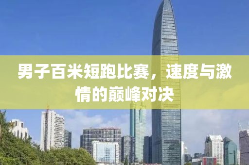 男子百米短跑比赛，速度与激情的巅峰对决