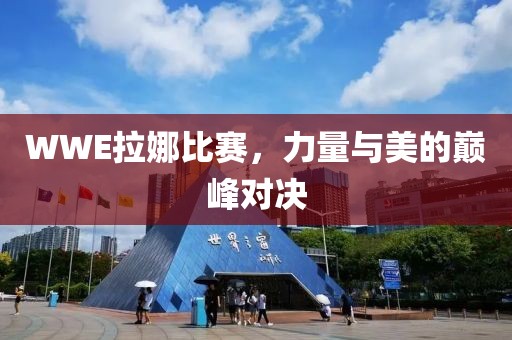 WWE拉娜比赛，力量与美的巅峰对决