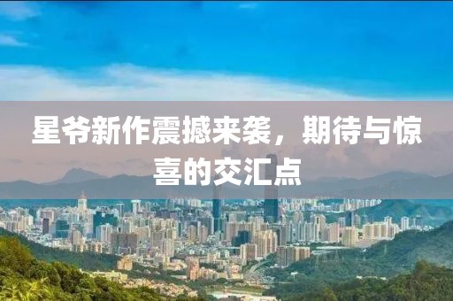 星爷新作震撼来袭，期待与惊喜的交汇点