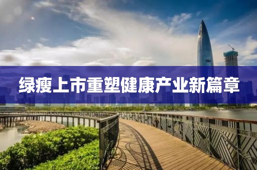 绿瘦上市重塑健康产业新篇章