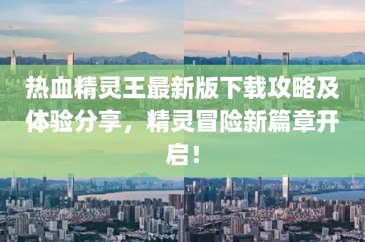 热血精灵王最新版下载攻略及体验分享，精灵冒险新篇章开启！