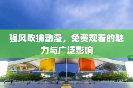 强风吹拂动漫，免费观看的魅力与广泛影响